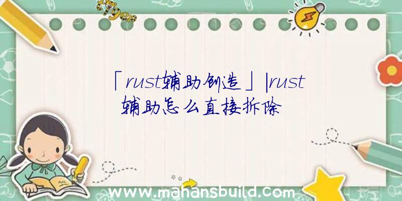 「rust辅助创造」|rust辅助怎么直接拆除